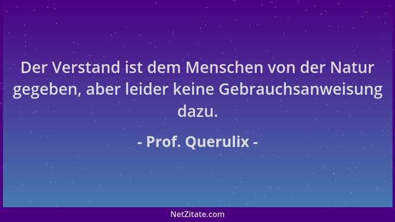 Prof. Querulix - Der Verstand ist dem Menschen von der Natur gegeben, aber leider keine Gebrauchsanweisung dazu....
