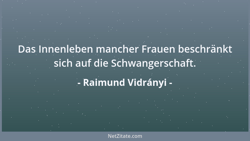 Raimund Vidrányi - Das Innenleben mancher Frauen beschränkt sich auf die Schwangerschaft....