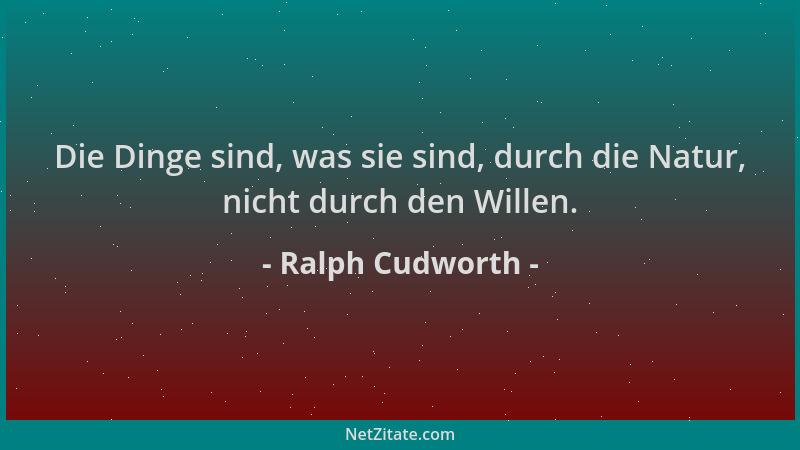 Ralph Cudworth - Die Dinge sind, was sie sind, durch die Natur, nicht durch den Willen....