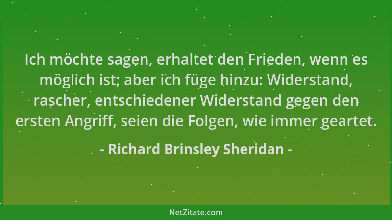 Richard Brinsley Sheridan - Ich möchte sagen, erhaltet den Frieden, wenn es möglich ist; aber ich füge hinzu: Widerstand, r...