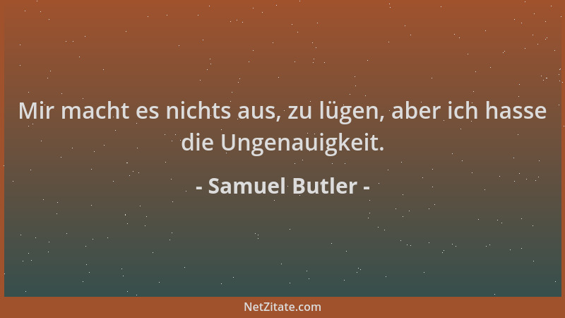 Samuel Butler - Mir macht es nichts aus, zu lügen, aber ich hasse die Ungenauigkeit....
