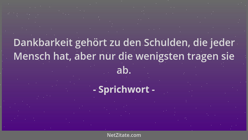Sprichwort - Dankbarkeit gehört zu den Schulden, die jeder Mensch hat, aber nur die wenigsten tragen sie ab....