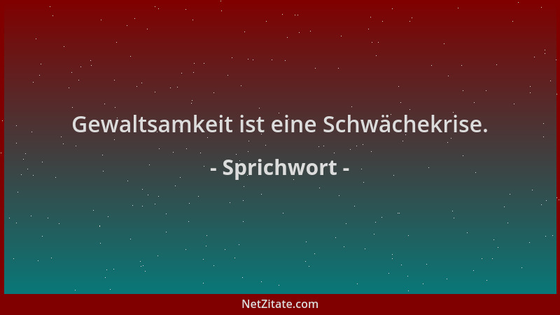 Sprichwort - Gewaltsamkeit ist eine Schwächekrise....