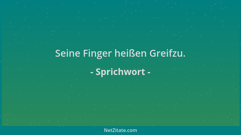 Sprichwort - Seine Finger heißen Greifzu....
