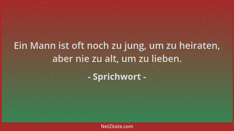 Sprichwort - Ein Mann ist oft noch zu jung, um zu heiraten, aber nie zu alt, um zu lieben....