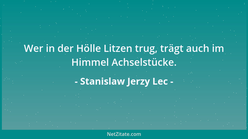 Stanislaw Jerzy Lec - Wer in der Hölle Litzen trug, trägt auch im Himmel Achselstücke....