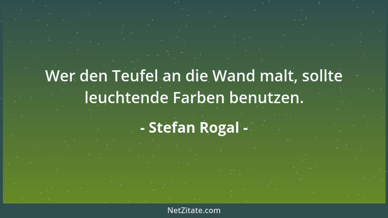 Stefan Rogal - Wer den Teufel an die Wand malt, sollte leuchtende Farben benutzen....