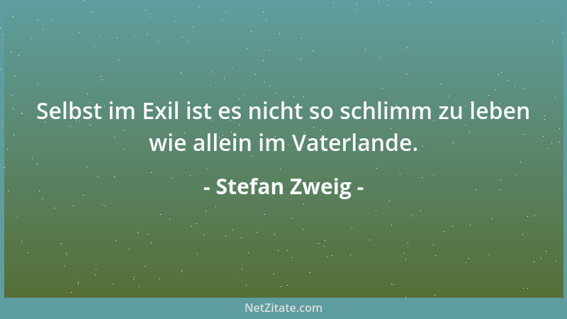 Stefan Zweig - Selbst im Exil ist es nicht so schlimm zu leben wie allein im Vaterlande....