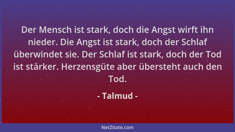 Talmud - Der Mensch ist stark, doch die Angst wirft ihn nieder. Die Angst ist stark, doch der Schlaf überwindet sie. Der Sc...