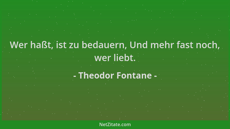 Theodor Fontane - Wer haßt, ist zu bedauern, Und mehr fast noch, wer liebt....