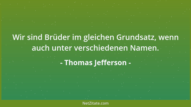 Thomas Jefferson - Wir sind Brüder im gleichen Grundsatz, wenn auch unter verschiedenen Namen....