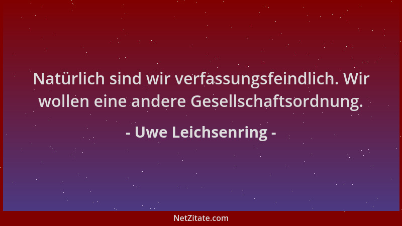 Uwe Leichsenring - Natürlich sind wir verfassungsfeindlich. Wir wollen eine andere Gesellschaftsordnung....