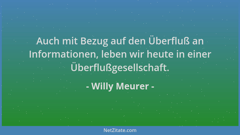 Willy Meurer - Auch mit Bezug auf den Überfluß an Informationen, leben wir heute in einer Überflußgesellschaft....