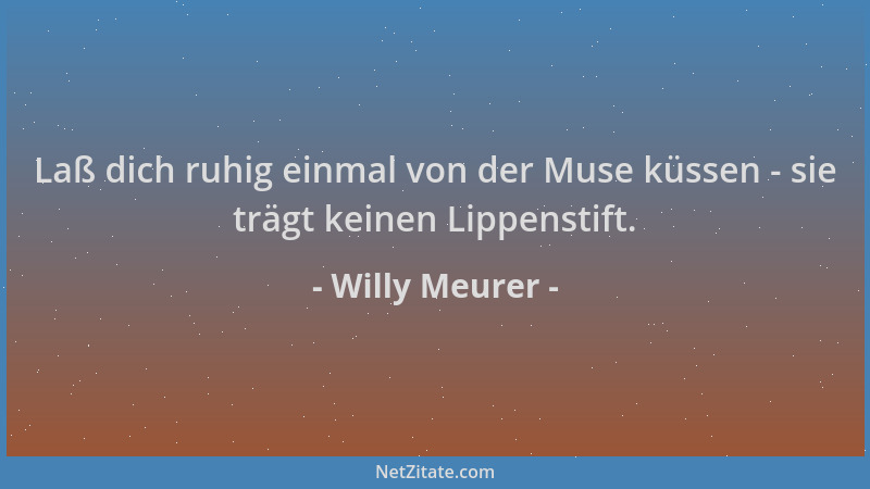 Willy Meurer - Laß dich ruhig einmal von der Muse küssen - sie trägt keinen Lippenstift....