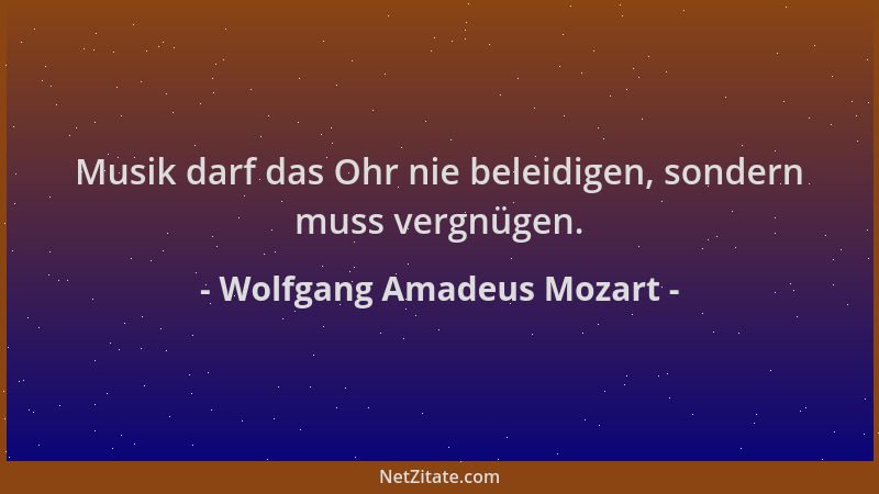 Wolfgang Amadeus Mozart - Musik darf das Ohr nie beleidigen, sondern muss vergnügen....