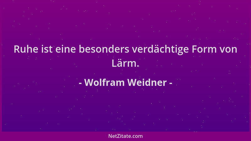 Wolfram Weidner - Ruhe ist eine besonders verdächtige Form von Lärm....