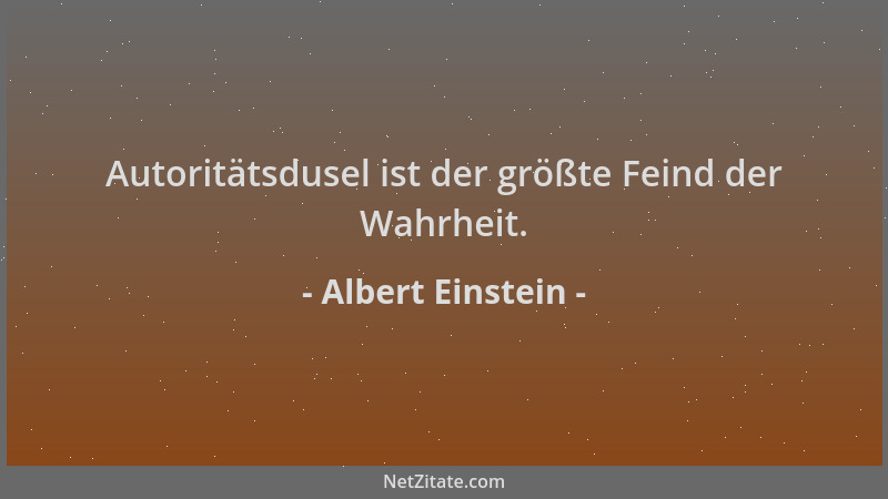 Albert Einstein - Autoritätsdusel ist der größte Feind der Wahrheit....