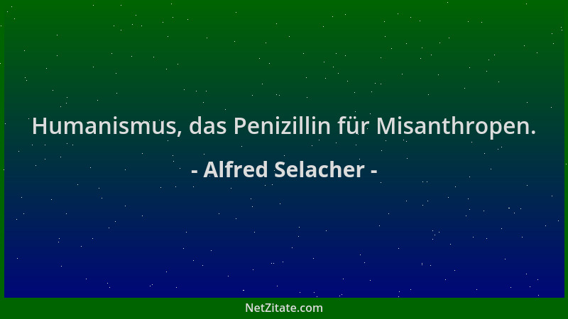 Alfred Selacher - Humanismus, das Penizillin für Misanthropen....