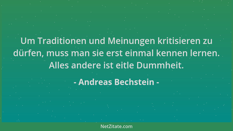 Andreas Bechstein - Um Traditionen und Meinungen kritisieren zu dürfen, muss man sie erst einmal kennen lernen. Alles ander...