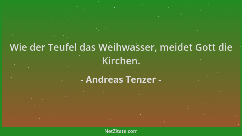 Andreas Tenzer - Wie der Teufel das Weihwasser, meidet Gott die Kirchen....