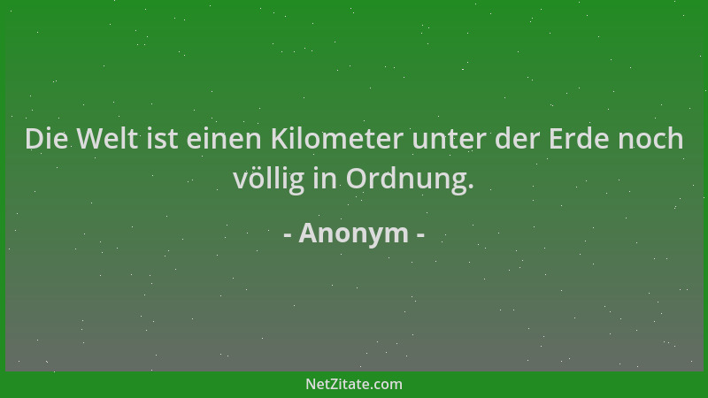 Anonym - Die Welt ist einen Kilometer unter der Erde noch völlig in Ordnung....