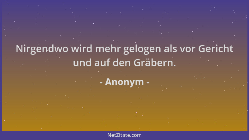 Anonym - Nirgendwo wird mehr gelogen als vor Gericht und auf den Gräbern....