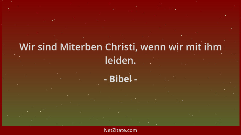 Bibel - Wir sind Miterben Christi, wenn wir mit ihm leiden....