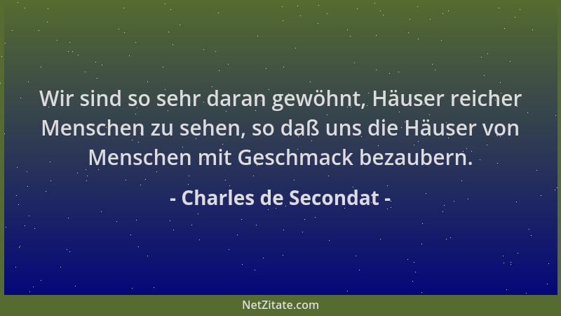 Charles de Secondat - Wir sind so sehr daran gewöhnt, Häuser reicher Menschen zu sehen, so daß uns die Häuser von Menschen...