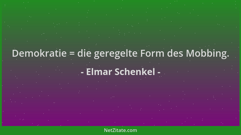 Elmar Schenkel - Demokratie = die geregelte Form des Mobbing....