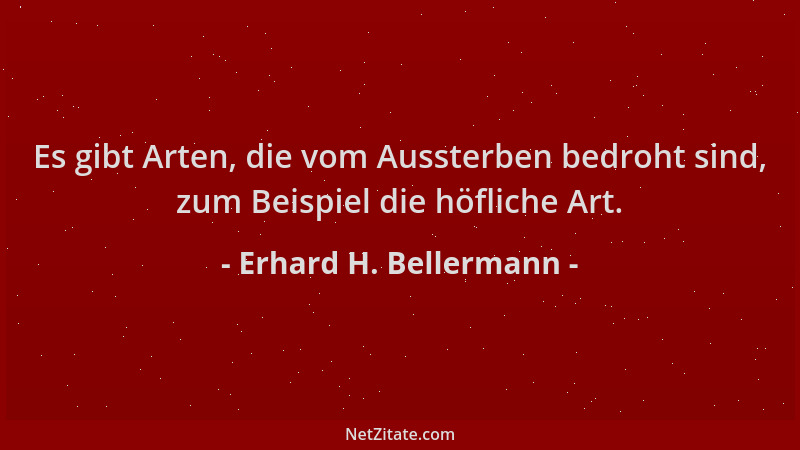 Erhard H. Bellermann - Es gibt Arten, die vom Aussterben bedroht sind, zum Beispiel die höfliche Art....