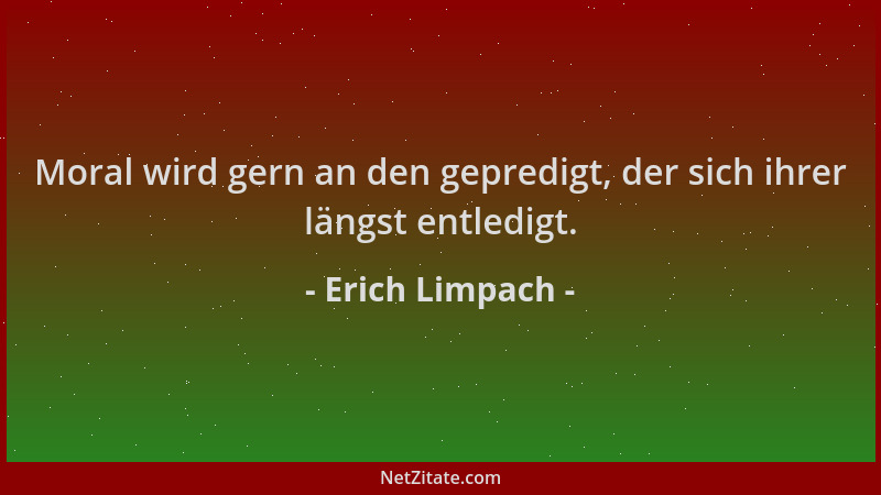 Erich Limpach - Moral wird gern an den gepredigt, der sich ihrer längst entledigt....