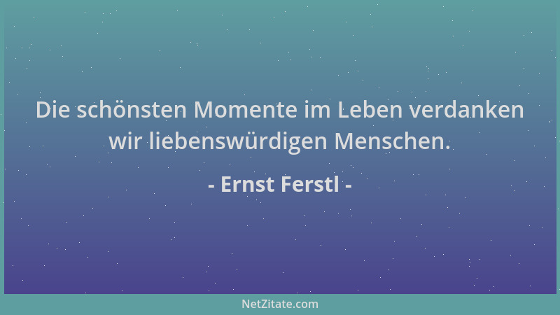 Ernst Ferstl - Die schönsten Momente im Leben verdanken wir liebenswürdigen Menschen....