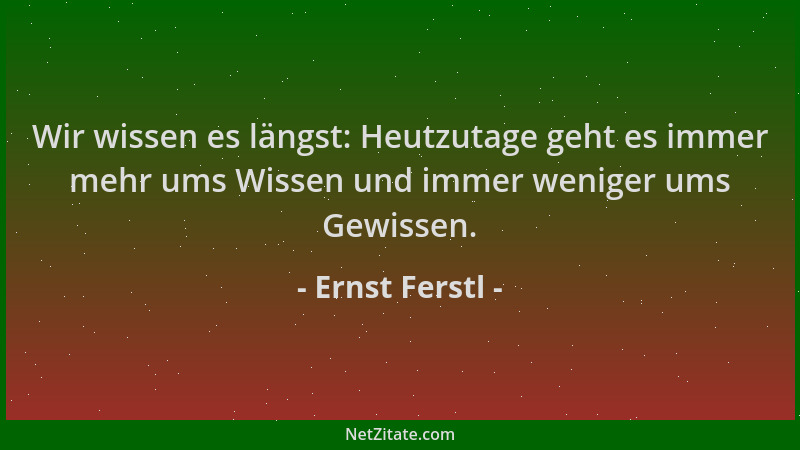Ernst Ferstl - Wir wissen es längst: Heutzutage geht es immer mehr ums Wissen und immer weniger ums Gewissen....