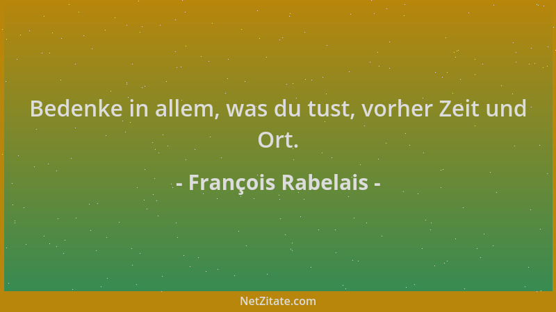 François Rabelais - Bedenke in allem, was du tust, vorher Zeit und Ort....