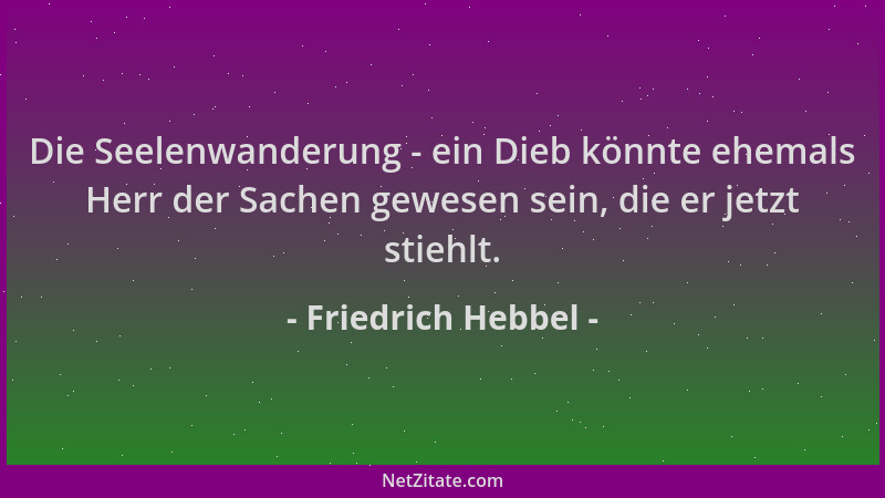Friedrich Hebbel - Die Seelenwanderung - ein Dieb könnte ehemals Herr der Sachen gewesen sein, die er jetzt stiehlt....