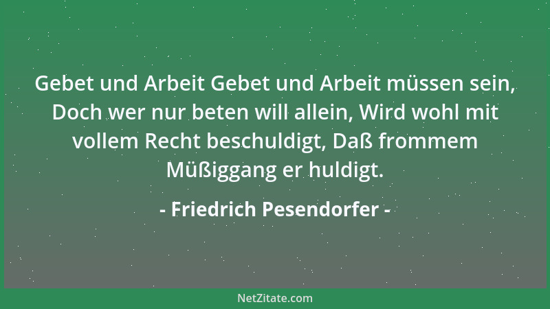Friedrich Pesendorfer - Gebet und Arbeit Gebet und Arbeit müssen sein, Doch wer nur beten will allein, Wird wohl mit vollem...