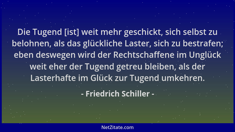 Friedrich Schiller - Die Tugend [ist] weit mehr geschickt, sich selbst zu belohnen, als das glückliche Laster, sich zu best...