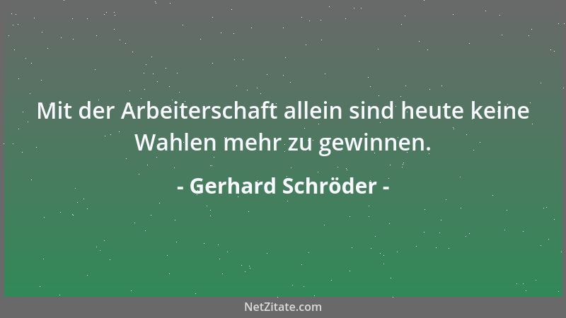 Gerhard Schröder - Mit der Arbeiterschaft allein sind heute keine Wahlen mehr zu gewinnen....