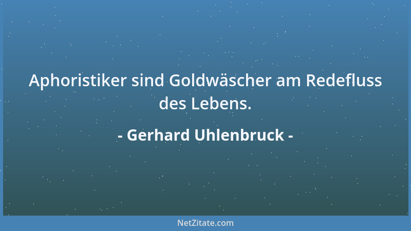 Gerhard Uhlenbruck - Aphoristiker sind Goldwäscher am Redefluss des Lebens....