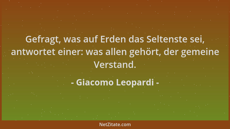Giacomo Leopardi - Gefragt, was auf Erden das Seltenste sei, antwortet einer: was allen gehört, der gemeine Verstand....