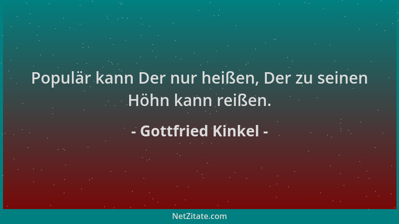 Gottfried Kinkel - Populär kann Der nur heißen, Der zu seinen Höhn kann reißen....