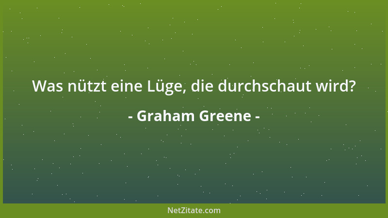 Graham Greene - Was nützt eine Lüge, die durchschaut wird?...