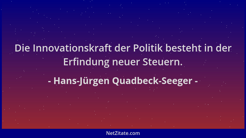 Hans-Jürgen Quadbeck-Seeger - Die Innovationskraft der Politik besteht in der Erfindung neuer Steuern....