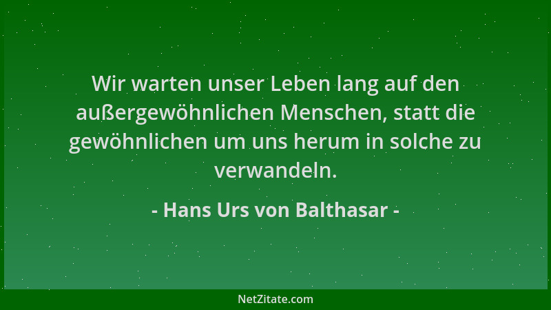Hans Urs von Balthasar - Wir warten unser Leben lang auf den außergewöhnlichen Menschen, statt die gewöhnlichen um uns heru...