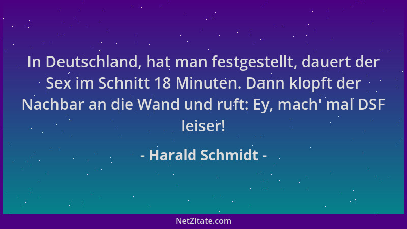Harald Schmidt - In Deutschland, hat man festgestellt, dauert der Sex im Schnitt 18 Minuten. Dann klopft der Nachbar an die...
