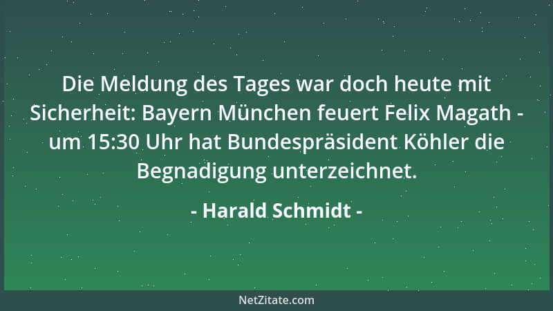 Harald Schmidt - Die Meldung des Tages war doch heute mit Sicherheit: Bayern München feuert Felix Magath - um 15:30 Uhr hat...