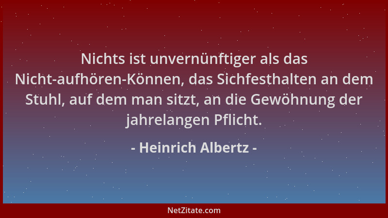 Heinrich Albertz - Nichts ist unvernünftiger als das Nicht-aufhören-Können, das Sichfesthalten an dem Stuhl, auf dem man si...