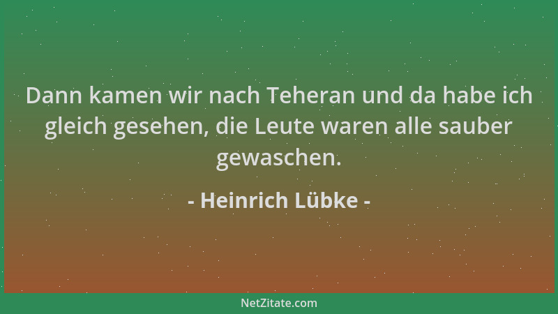 Heinrich Lübke - Dann kamen wir nach Teheran und da habe ich gleich gesehen, die Leute waren alle sauber gewaschen....