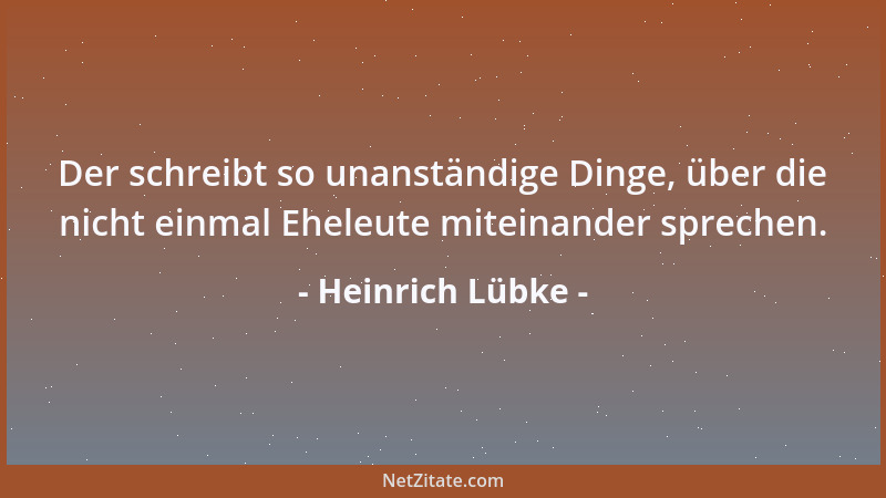 Heinrich Lübke - Der schreibt so unanständige Dinge, über die nicht einmal Eheleute miteinander sprechen....