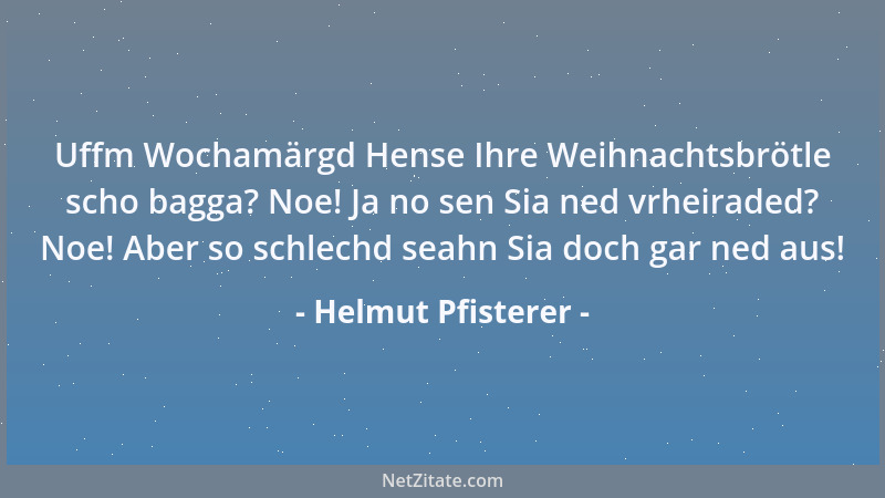 Helmut Pfisterer - Uffm Wochamärgd Hense Ihre Weihnachtsbrötle scho bagga? Noe! Ja no sen Sia ned vrheiraded? Noe! Aber so...